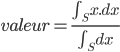 valeur = \frac{\int_S x.dx}{\int_S dx}