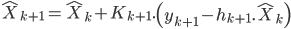  \hat{X}_{k+1} = \hat{X}_k + K_{k+1}.\left( y_{k+1}-h_{k+1}.\hat{X}_k \right) 