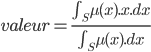 valeur = \frac{\int_S \mu (x).x.dx}{\int_S \mu (x).dx}