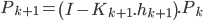  P_{k+1} = \left(I-K_{k+1}.h_{k+1}\right).P_k 