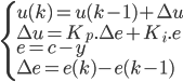  \left\{ \begin{array}{l} u(k) = u(k-1) + \Delta u \\ \Delta u = K_p. \Delta e + K_i.e\\ e = c-y \\ \Delta e = e(k) - e(k-1)\end{array} \right. 