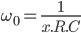  \large{\omega_0 = \frac{1}{x.R.C}} 