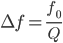  \large{\Delta f = \frac{f_0}{Q}} 