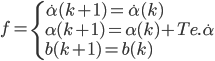  f = \left\{ \begin{array}{l} \dot{\alpha}(k+1) = \dot{\alpha}(k) \\ \alpha(k+1) = \alpha(k) + Te.\dot{\alpha} \\ b(k+1) = b(k) \end{array} \right. 