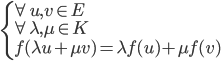  \left\{ \begin{array}{l} \forall u,v \in E \\ \forall \lambda , \mu \in K \\ f(\lambda u + \mu v) = \lambda f(u) + \mu f(v) \end{array} \right.