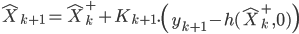  \hat{X}_{k+1} = \hat{X}^+_k + K_{k+1}.\left( y_{k+1}-h(\hat{X}^+_k, 0) \right) 