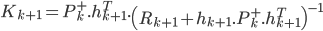  K_{k+1} = P^+_k.h^T_{k+1}.\left(R_{k+1}+h_{k+1}.P^+_{k}.h^T_{k+1}\right)^{-1} 