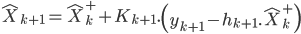  \hat{X}_{k+1} = \hat{X}^+_k + K_{k+1}.\left( y_{k+1}-h_{k+1}.\hat{X}^+_k \right) 