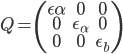  Q = \left( \begin{array}{ c c c } \epsilon_\dot{\alpha} & 0 & 0 \\ 0 & \epsilon_\alpha & 0 \\ 0 & 0 & \epsilon_b \end{array} \right) 