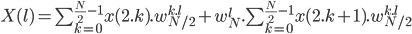 X(l) =\sum_{k=0}^{\frac{N}{2}-1} x(2.k).w_{N/2}^{k.l} +w_N^l . \sum_{k=0}^{\frac{N}{2}-1} x(2.k+1).w_{N/2}^{k.l}
