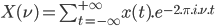  X(\nu) = \sum_{t=-\infty}^{+\infty} x(t).e^{-2.\pi.i.\nu.t} 