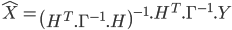  \hat{X} = \left( H^T.\Gamma^{-1}.H \right)^{-1}.H^T.\Gamma^{-1}.Y 