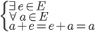 \left\{ \begin{array}{l} \exists e \in E \\ \forall a \in E \\ a + e = e + a = a \end{array} \right.