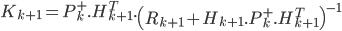  K_{k+1} = P^+_k.H^T_{k+1}.\left(R_{k+1}+H_{k+1}.P^+_{k}.H^T_{k+1}\right)^{-1} 