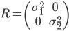  R = \left( \begin{array}{ c c } \sigma_1^2 & 0 \\ 0 & \sigma_2^2 \end{array} \right) 