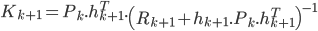  K_{k+1} = P_k.h^T_{k+1}.\left(R_{k+1}+h_{k+1}.P_{k}.h^T_{k+1}\right)^{-1} 