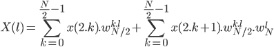 X(l) =\sum_{k=0}^{\frac{N}{2}-1} x(2.k).w_{N/2}^{k.l} +\sum_{k=0}^{\frac{N}{2}-1} x(2.k+1).w_{N/2}^{k.l}.w_N^l